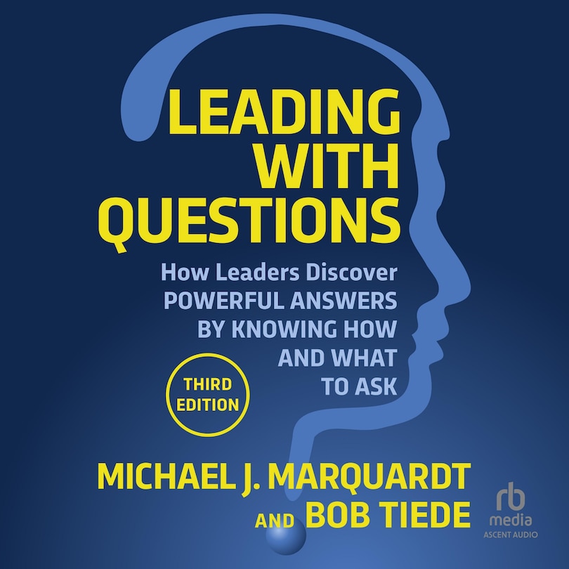 Leading with Questions: How Leaders Discover Powerful Answers by Knowing How and What to Ask