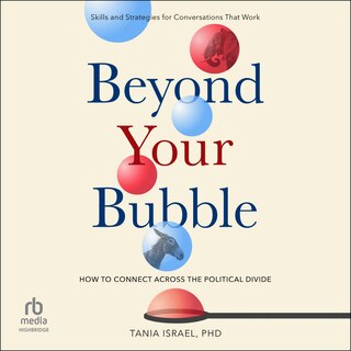 Beyond Your Bubble: How to Connect Across the Political Divide, Skills and Strategies for Conversations That Work