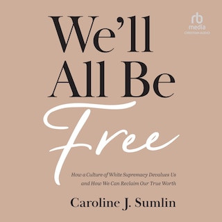 We'll All Be Free: How a Culture of White Supremacy Devalues Us and How We Can Reclaim Our True Worth