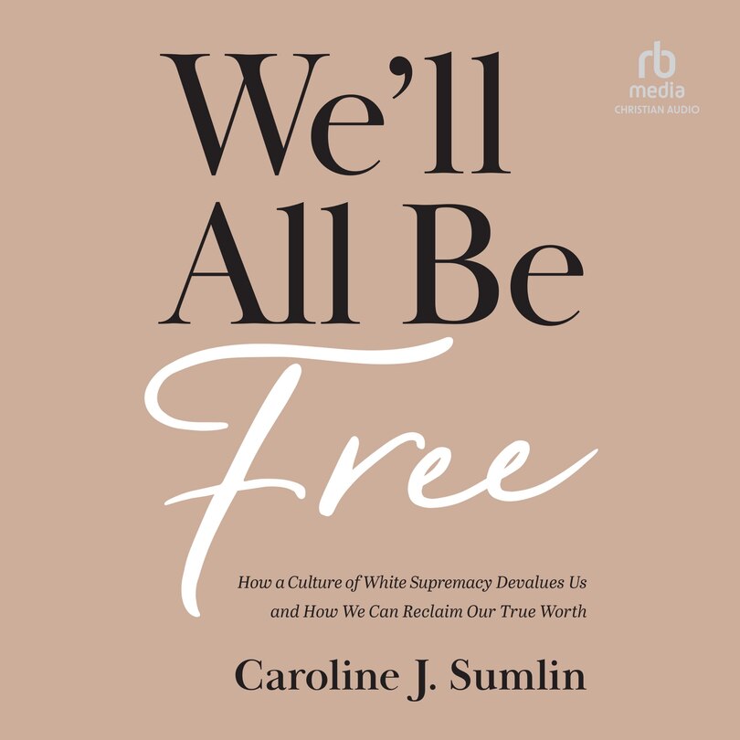 We'll All Be Free: How a Culture of White Supremacy Devalues Us and How We Can Reclaim Our True Worth