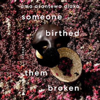 someone birthed them broken: Stories