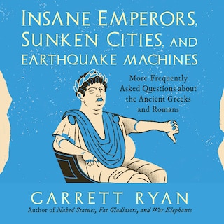 Insane Emperors, Sunken Cities, and Earthquake Machines: More Frequently Asked Questions about the Ancient Greeks and Romans