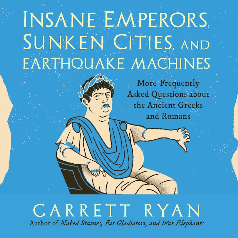 Insane Emperors, Sunken Cities, and Earthquake Machines: More Frequently Asked Questions about the Ancient Greeks and Romans