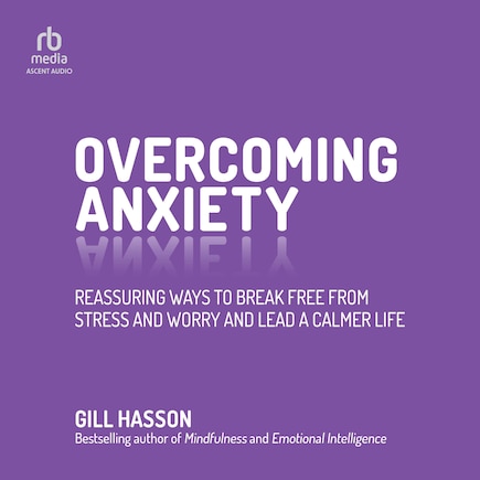 Overcoming Anxiety: Reassuring Ways to Break Free from Stress and Worry and Lead a Calmer Life