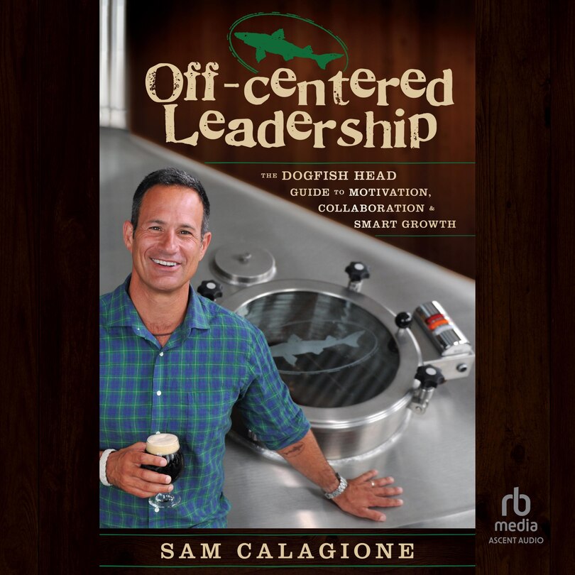 Off-Centered Leadership: The Dogfish Head Guide to Motivation, Collaboration and Smart Growth