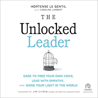 The Unlocked Leader: Dare to Free Your Own Voice, Lead with Empathy, and Shine Your Light in the World