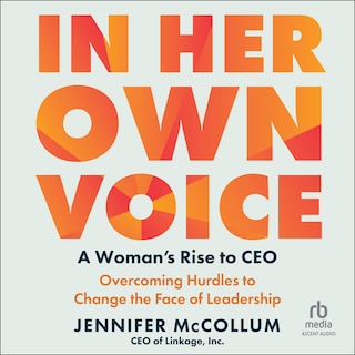 In Her Own Voice: A Woman's Rise to CEO: Overcoming Hurdles to Change the Face of Leadership