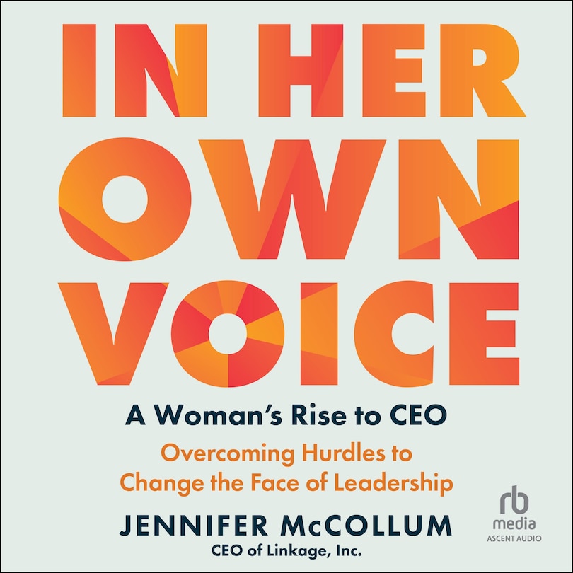 In Her Own Voice: A Woman's Rise to CEO: Overcoming Hurdles to Change the Face of Leadership