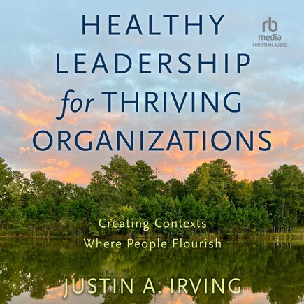 Healthy Leadership for Thriving Organizations: Creating Contexts Where People Flourish