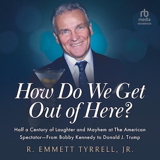 How Do We Get Out of Here: Half a Century of Laughter and Mayhem at The American Spectator From Bobby Kennedy to Donald J. Trump