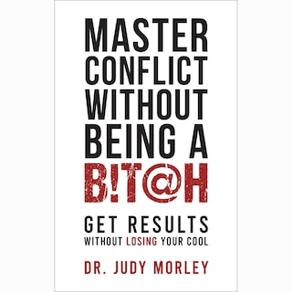 Master Conflict Without Being a Bitch: Get Results Without Losing Your Cool