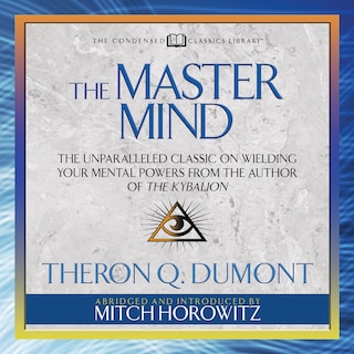 The Master Mind (Condensed Classics): The Unparalleled Classic on Wielding Your Mental Powers From The Author Of The Kybalion