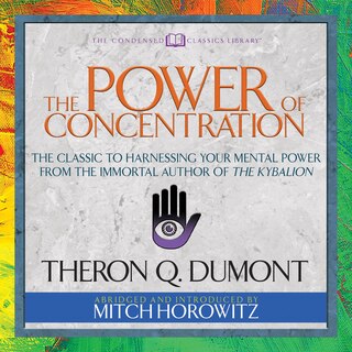 The Power of Concentration (Condensed Classics): The Classic to Harnessing Your Mental Power from the Immortal Author of The Kybalion