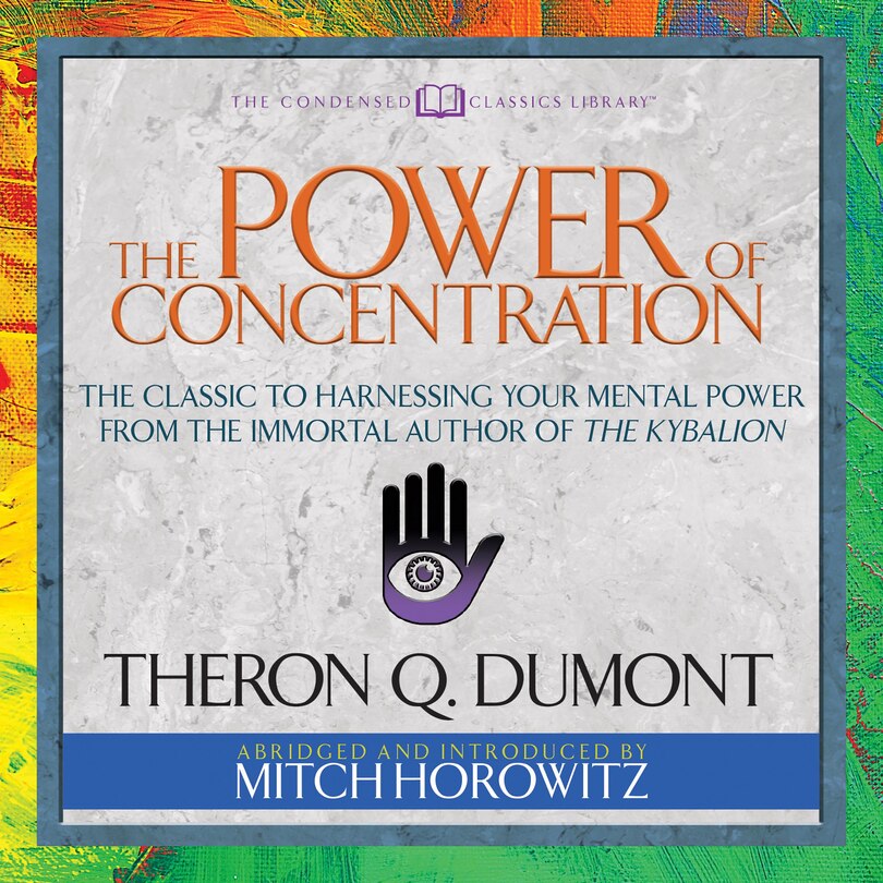 The Power of Concentration (Condensed Classics): The Classic to Harnessing Your Mental Power from the Immortal Author of The Kybalion