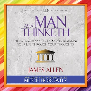 As a Man Thinketh (Condensed Classics): The Extraordinary Classic on Remaking Your Life Through Your Thoughts