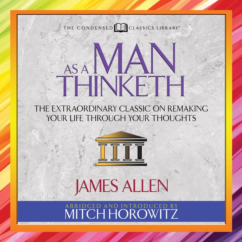 As a Man Thinketh (Condensed Classics): The Extraordinary Classic on Remaking Your Life Through Your Thoughts