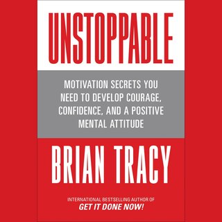 Unstoppable: Motivation Secrets You Need to Develop Courage, Confidence and A Positive Mental Attitude