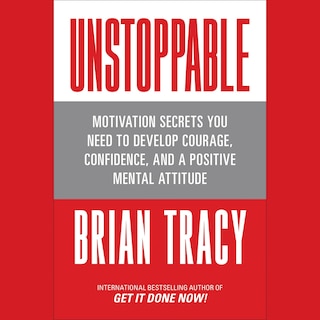 Unstoppable: Motivation Secrets You Need to Develop Courage, Confidence and A Positive Mental Attitude