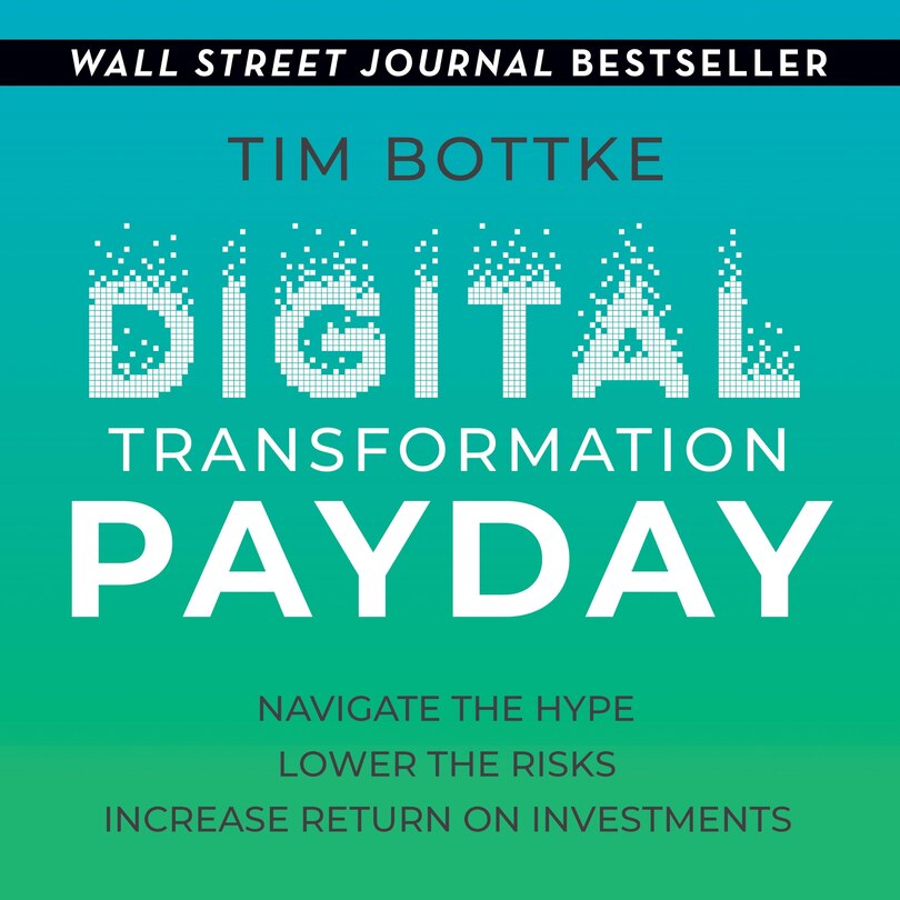 Digital Transformation Payday: Navigate the Hype, Lower the Risks, Increase Return on Investments