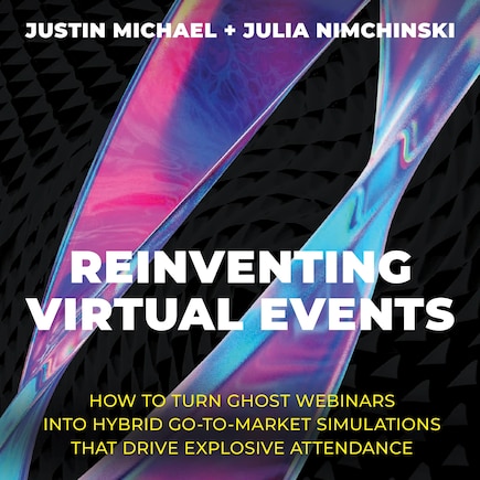 Reinventing Virtual Events: How To Turn Ghost Webinars Into Hybrid Go-To-Market Simulations That Drive Explosive Attendance