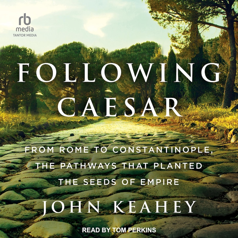 Following Caesar: From Rome to Constantinople, the Pathways That Planted the Seeds of Empire