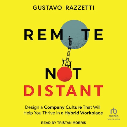 Remote Not Distant: Design a Company Culture That Will Help You Thrive in a Hybrid Workplace