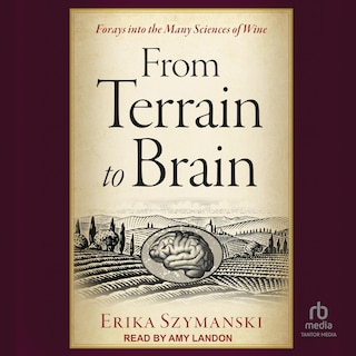 From Terrain to Brain: Forays into the Many Sciences of Wine