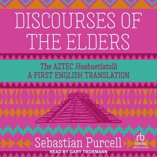 Discourses of the Elders: The Aztec Huehuetlatolli A First English Translation