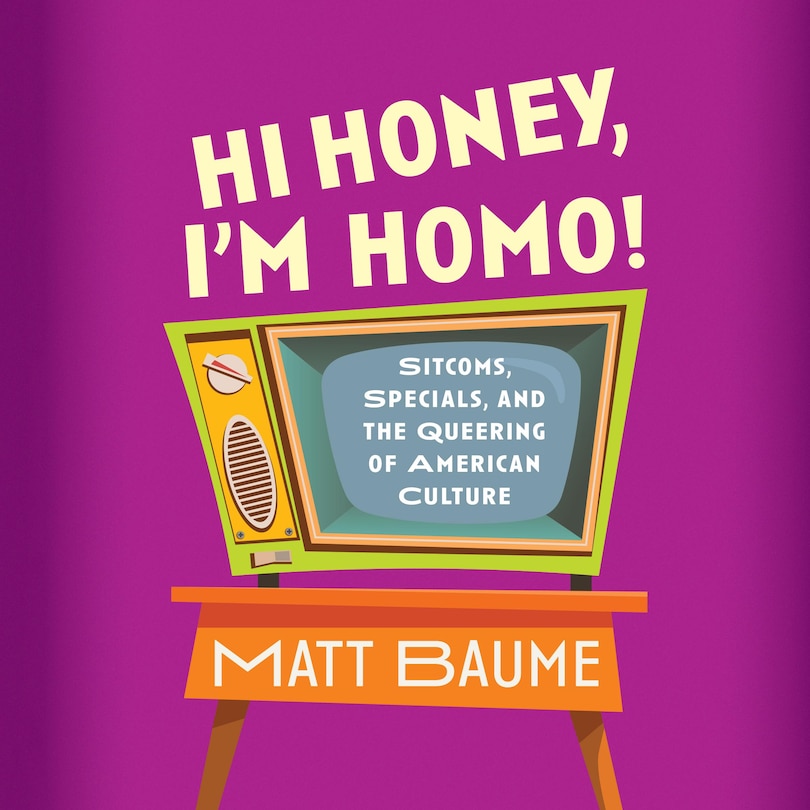 Hi Honey, I'm Homo!: Sitcoms, Specials, and the Queering of American Culture