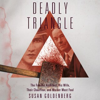 Deadly Triangle: Famous Architect, His Wife, Their Chauffeur, and Murder Most Foul, The