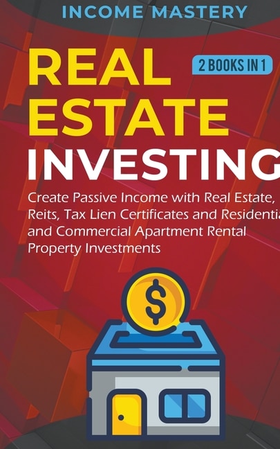 Real Estate investing: 2 books in 1: Create Passive Income with Real Estate, Reits, Tax Lien Certificates and Residential and Commercial Apartment Rental Property Investments