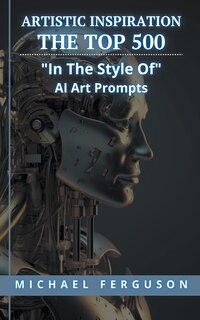 Front cover_Artistic Inspiration - The Top 500 In The Style Of Ai Art Prompts