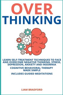 Front cover_Overthinking. Learn Self-Treatment Techniques to Face and Overcome Negative Thinking, Stress, Depression, Anxiety and Insomnia. Cognitive Behavioral Therapy Made Simple I Includes Guided Meditations