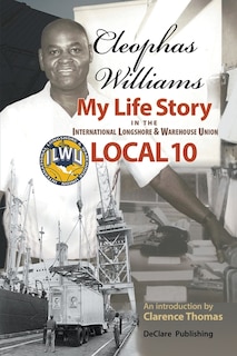 Cleophas Williams My Life Story in the International Longshore & Warehouse Union Local 10