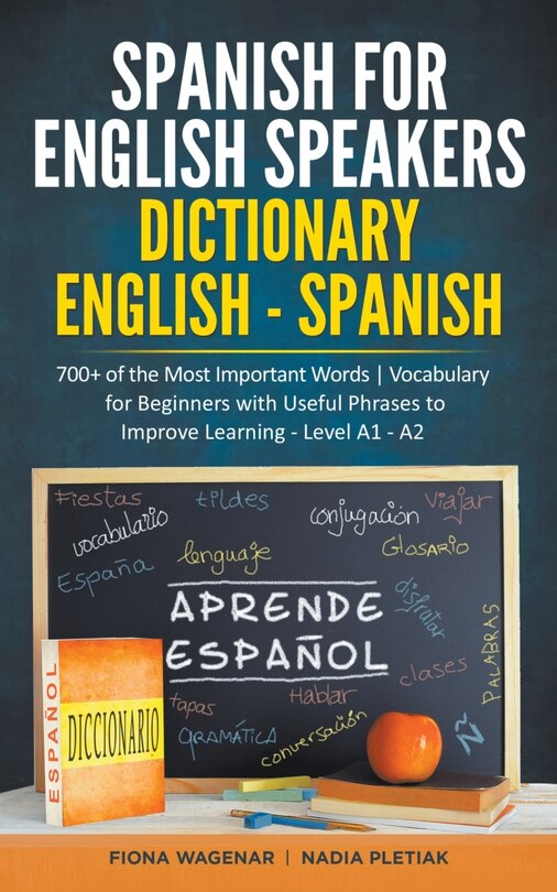Spanish for English Speakers: Dictionary English - Spanish: 700+ of the Most Important Words / Vocabulary for Beginners with Useful Phrases to Improve Learning - Level A1 - A2