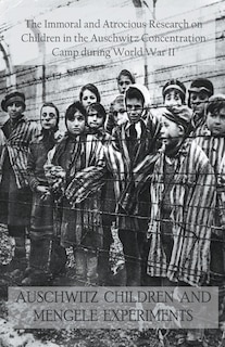 Front cover_Auschwitz Children and Mengele Experiments The Immoral and Atrocious Research on Children in the Auschwitz Concentration Camp During World War II