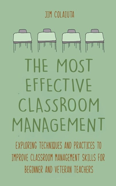 Front cover_The Most Effective Classroom Management Exploring Techniques and Practices to Improve Classroom Management Skills for Beginner and Veteran Teachers