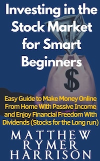 Front cover_Investing in the Stock Market for Smart Beginners Easy Guide to Make Money Online With Passive Income and Enjoy Financial Freedom With Dividends (Stocks for the Long run)