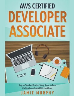 Front cover_AWS Certified Developer Associate Step by Step Certification Study Guide, to Pass the Developers Exam With Confidence
