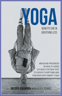 Yoga Benefits Are in Breathing Less: Measure Progress in Health Using DIY Body Oxygen Test To Defeat Symptoms and Diseases with Smart Yoga