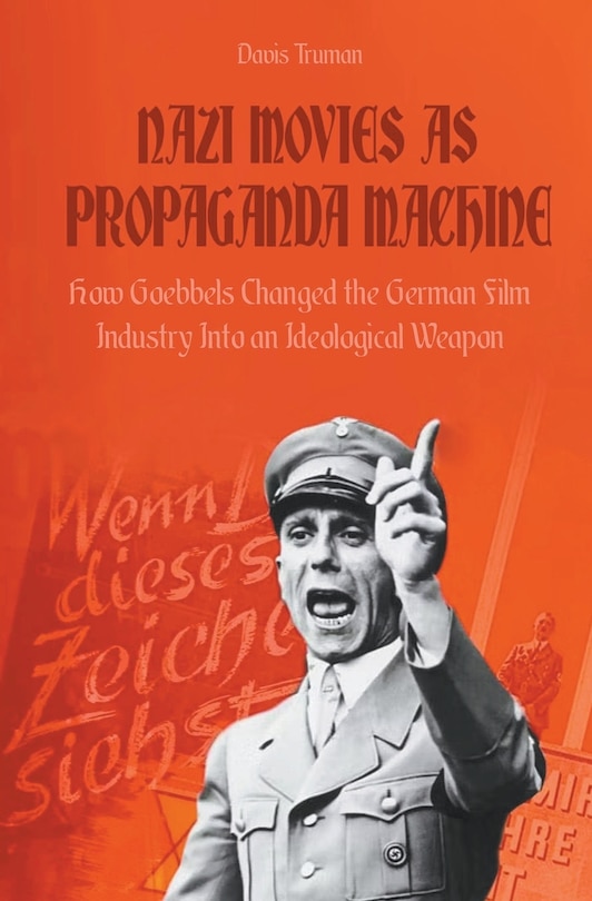 Front cover_Nazi Movies as Propaganda Machine How Goebbels Changed the German Film Industry Into an Ideological Weapon