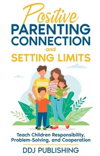 Front cover_Positive Parenting Connection and Setting Limits. Teach Children Responsibility, Problem-Solving, and Cooperation.