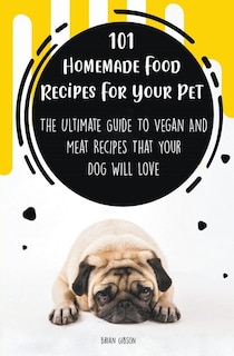 Front cover_101 Homemade Food Recipes For Your Pet The Ultimate Guide To Vegan And Meat Recipes That Your Dog Will Love