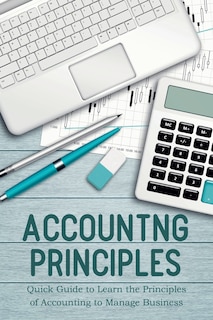 Front cover_Accounting Principles Quick Guide to Learn the Principles of Accounting to Manage Business
