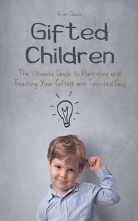 Front cover_Gifted Children The Ultimate Guide to Parenting and Teaching Your Gifted and Talented Guy