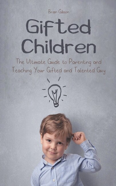 Front cover_Gifted Children The Ultimate Guide to Parenting and Teaching Your Gifted and Talented Guy