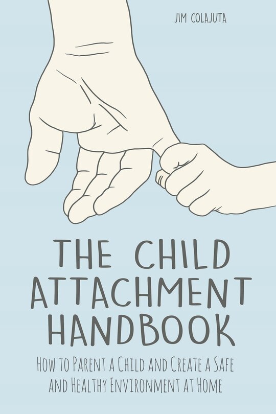 Front cover_The Child Attachment Handbook How to Parent a Child and Create a Safe and Healthy Environment at Home
