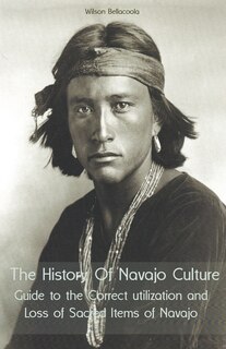 Couverture_The History Of Navajo Culture Guide to the Correct utilization and Loss of Sacred Items of Navajo People