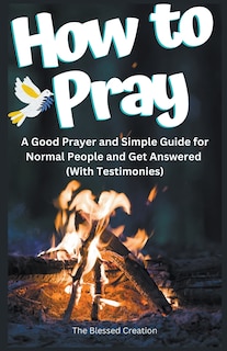 Couverture_How to Pray a Good Prayer and Simple Guide for Normal People and Get Answered (With Testimonies)