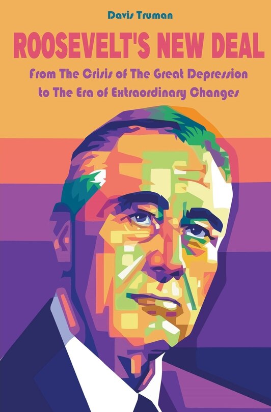 Front cover_Roosevelt's New Deal From The Crisis of The Great Depression to The Era of Extraordinary Changes